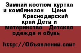 Зимний костюм(куртка и комбинезон) › Цена ­ 1 000 - Краснодарский край Дети и материнство » Детская одежда и обувь   